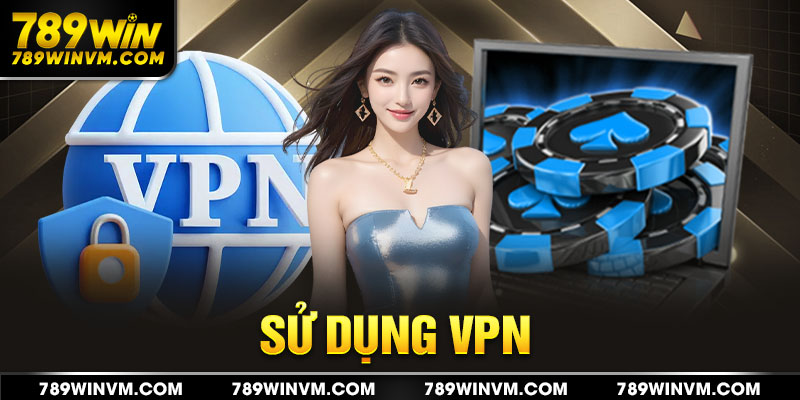 Sử dụng VPN faker ip truy cập