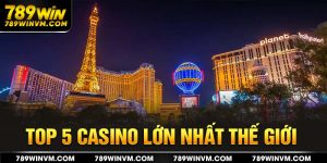 Top 5 casino lớn nhất thế giới